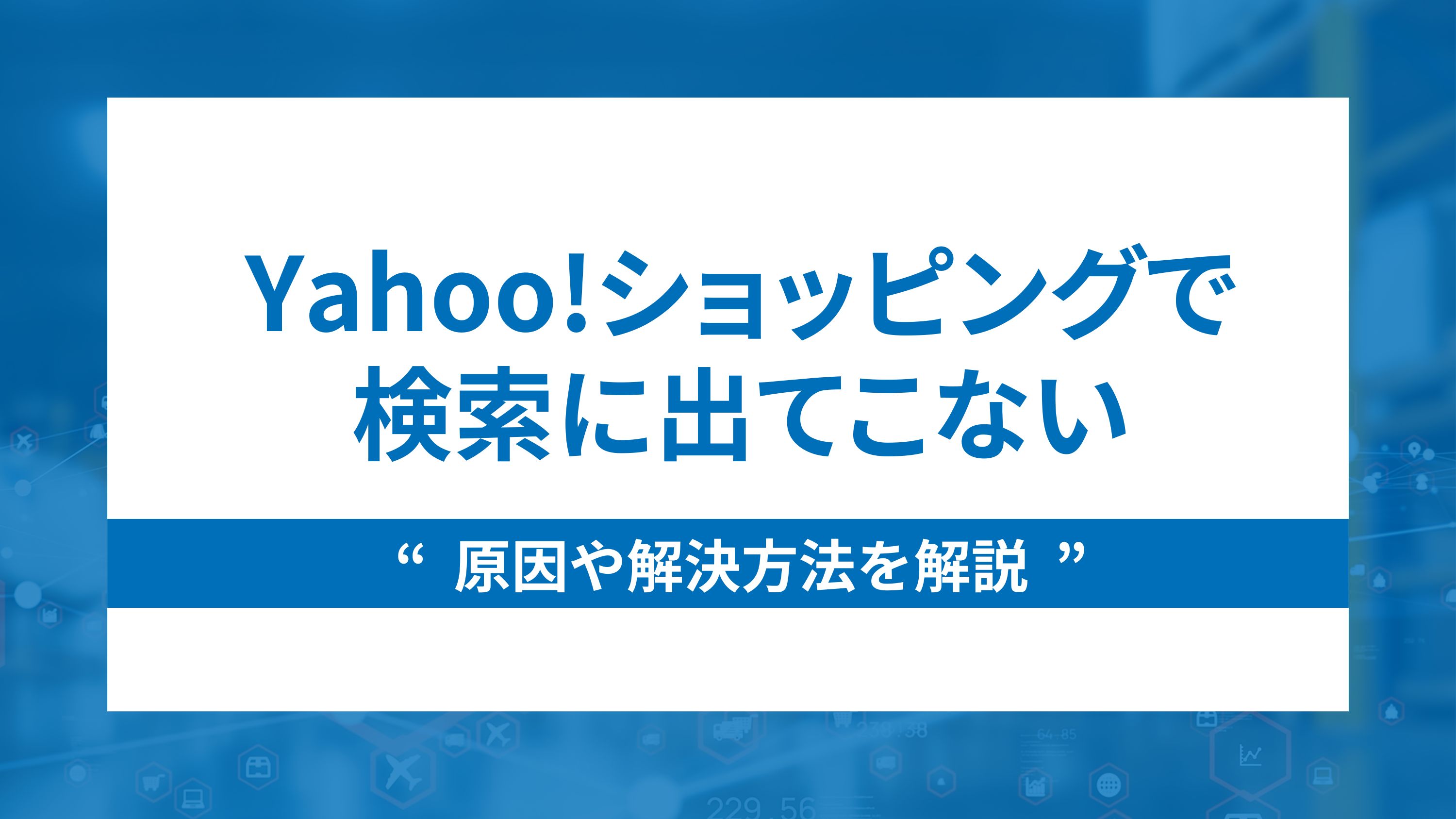 Yahoo!ショッピングで検索に出てこない原因や解決方法を解説