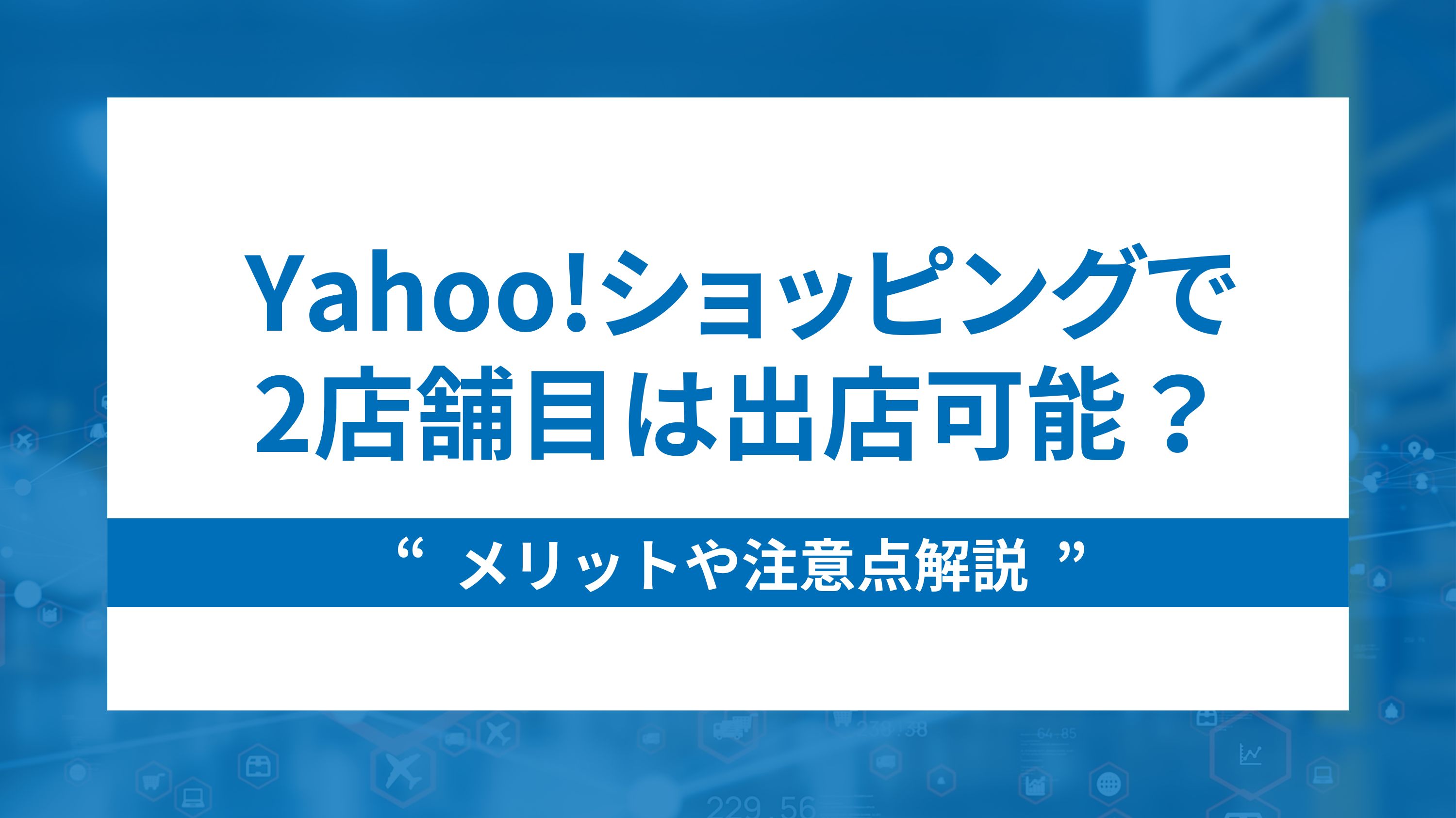 Yahoo!ショッピングで2店舗目は出店可能？メリットや注意点解説