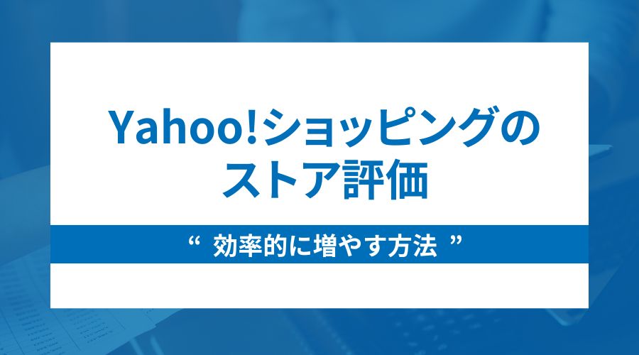 Yahoo!ショッピングのストア評価を効率的に増やす方法をご紹介！