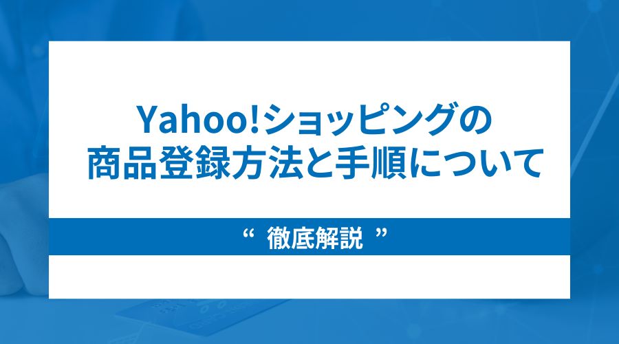 【徹底解説】Yahoo!ショッピングの商品登録方法と手順について