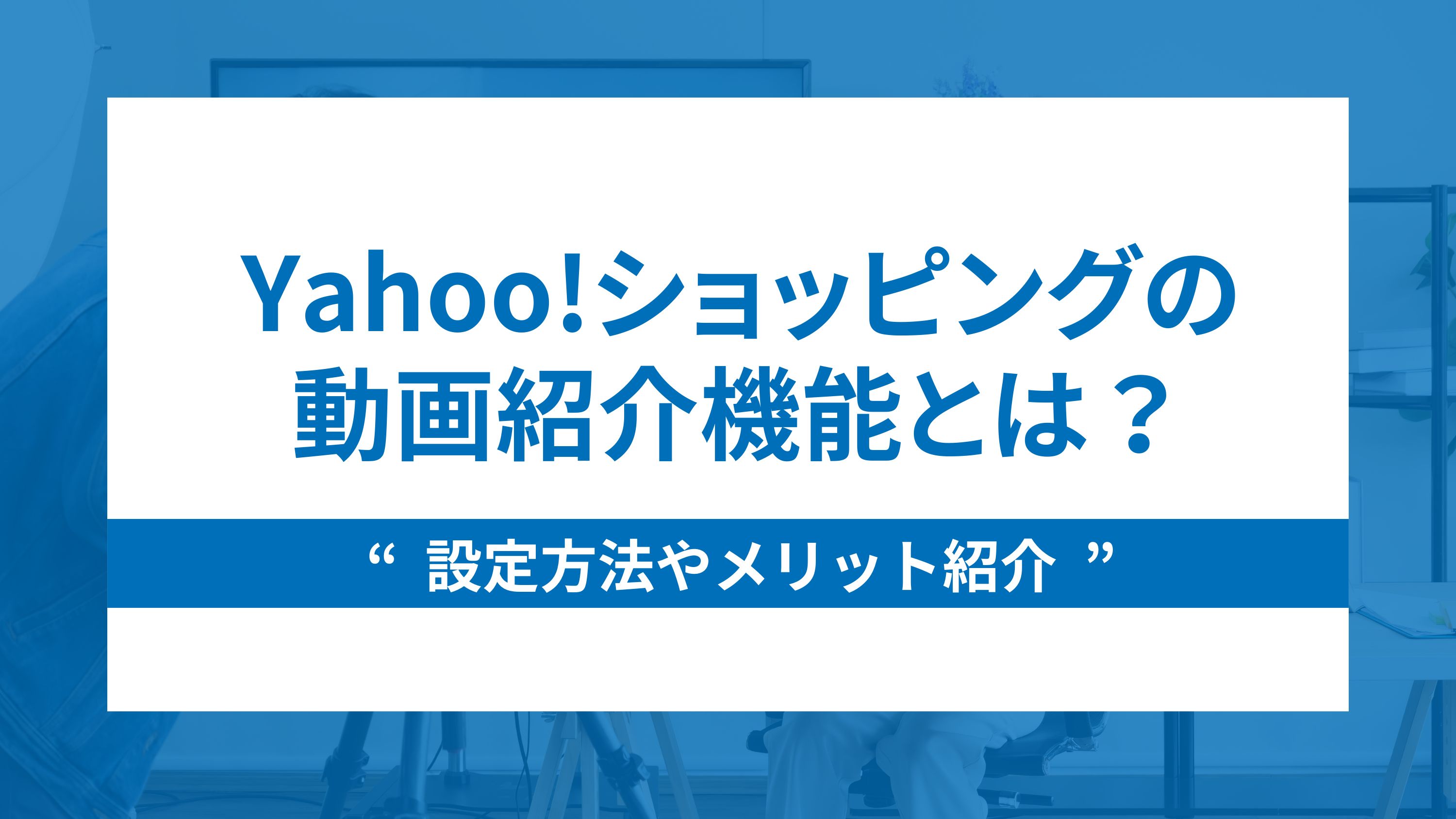 Yahoo!ショッピングの動画紹介機能とは？設定方法やメリット紹介