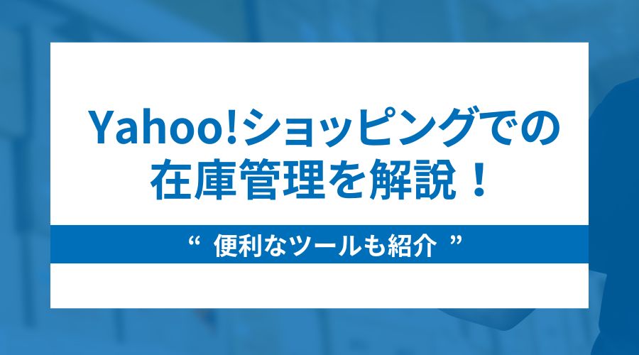 Yahoo!ショッピングでの在庫管理を解説！便利なツールも紹介