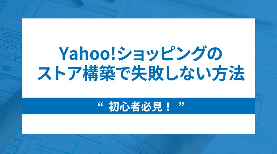 初心者必見！Yahoo!ショッピングのストア構築で失敗しない方法