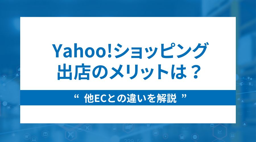 Yahoo!ショッピング出店のメリットは？他ECとの違いを解説