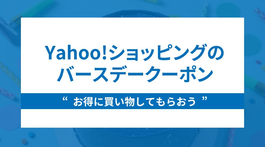 Yahoo!ショッピングのバースデークーポンでお得に買い物してもらおう