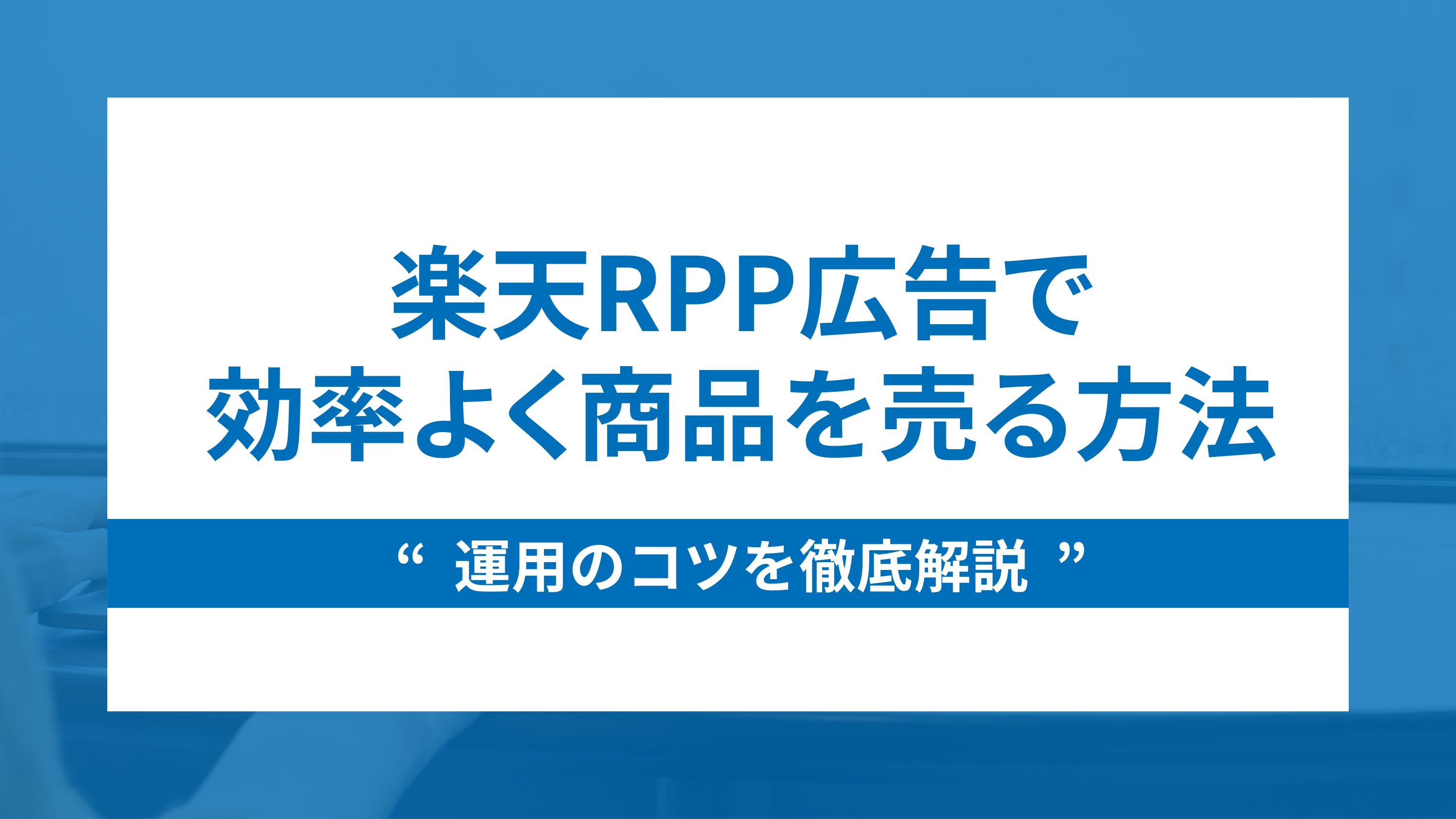 楽天RPP広告で効率よく商品を売る方法｜運用のコツを徹底解説