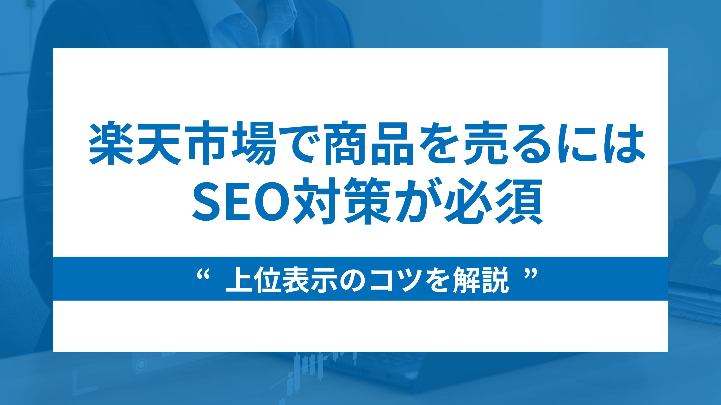 楽天市場で商品を売るにはSEO対策が必須【上位表示のコツを解説】