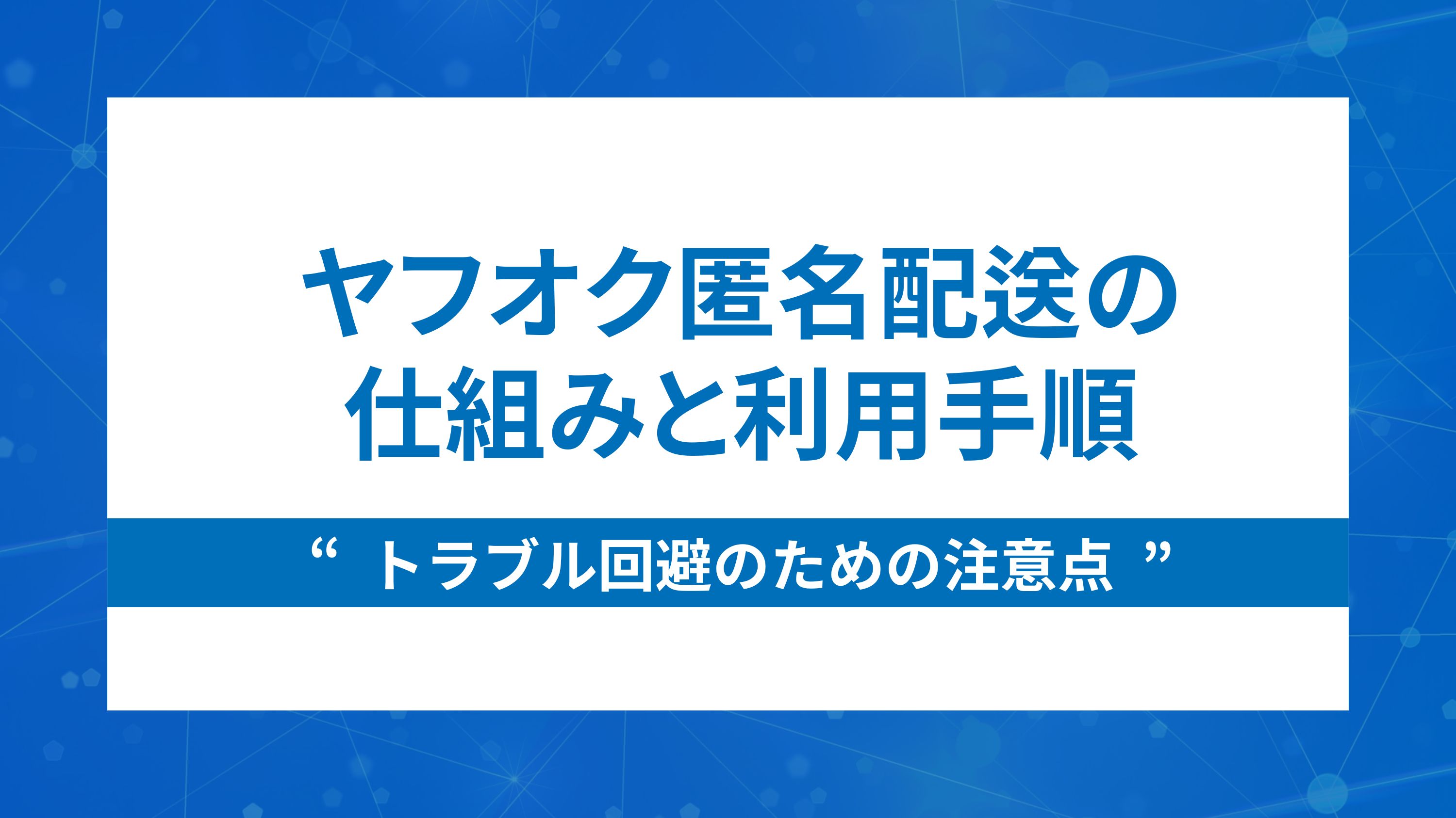 ヤフオク匿名配送の仕組みと利用手順｜トラブル回避のための注意点