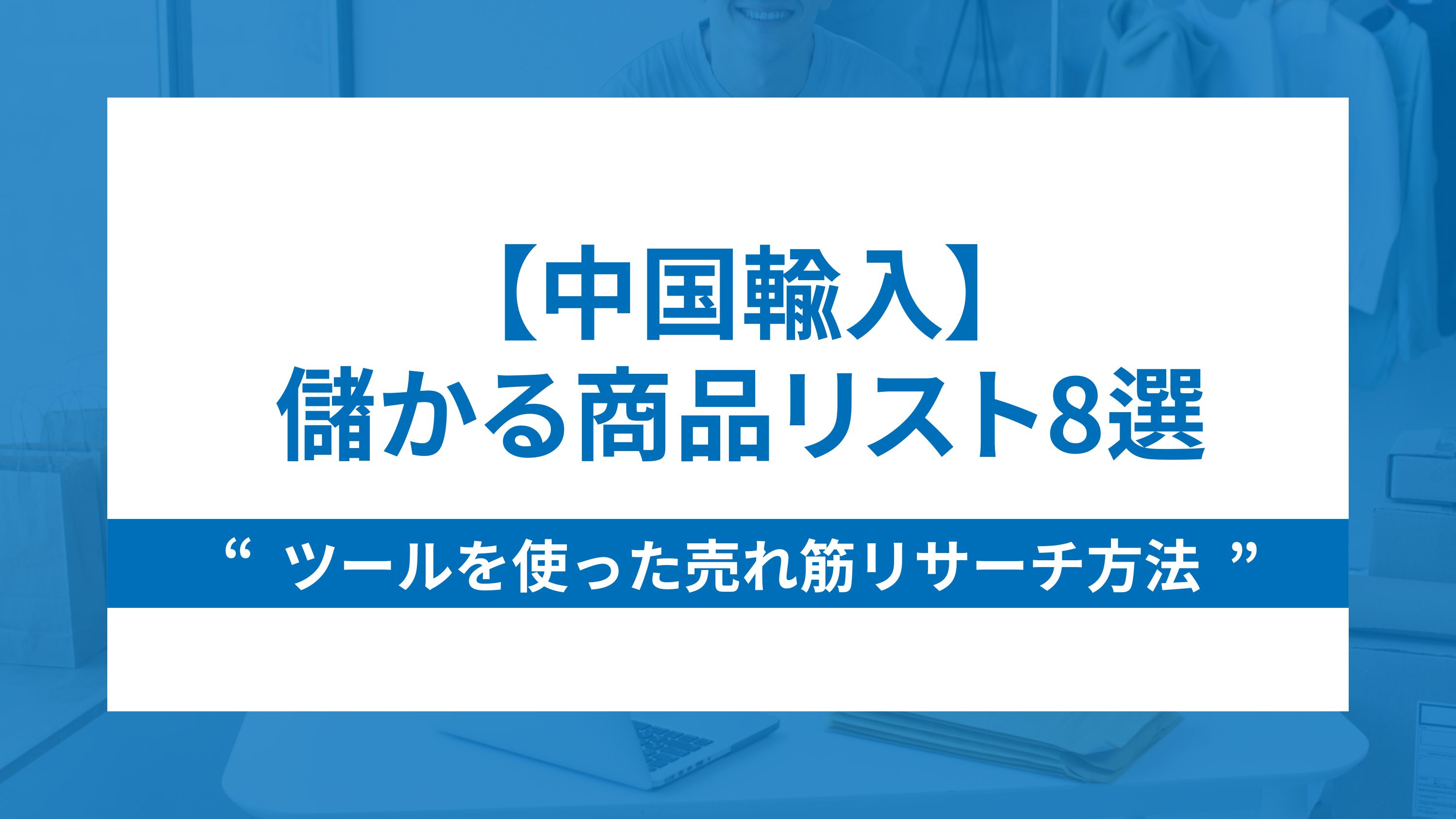 【中国輸入】儲かる商品リスト8選とツールを使った売れ筋リサーチ方法