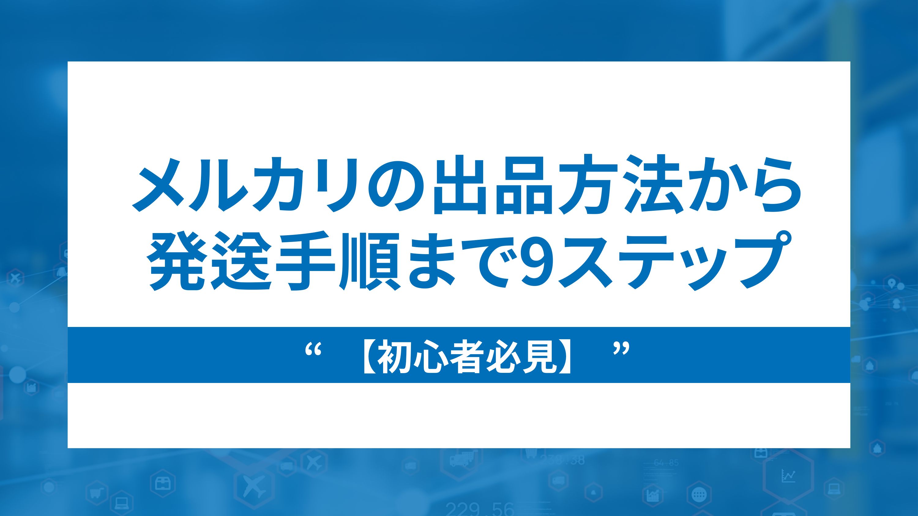 【初心者必見】メルカリの出品方法から発送手順まで9ステップで解説