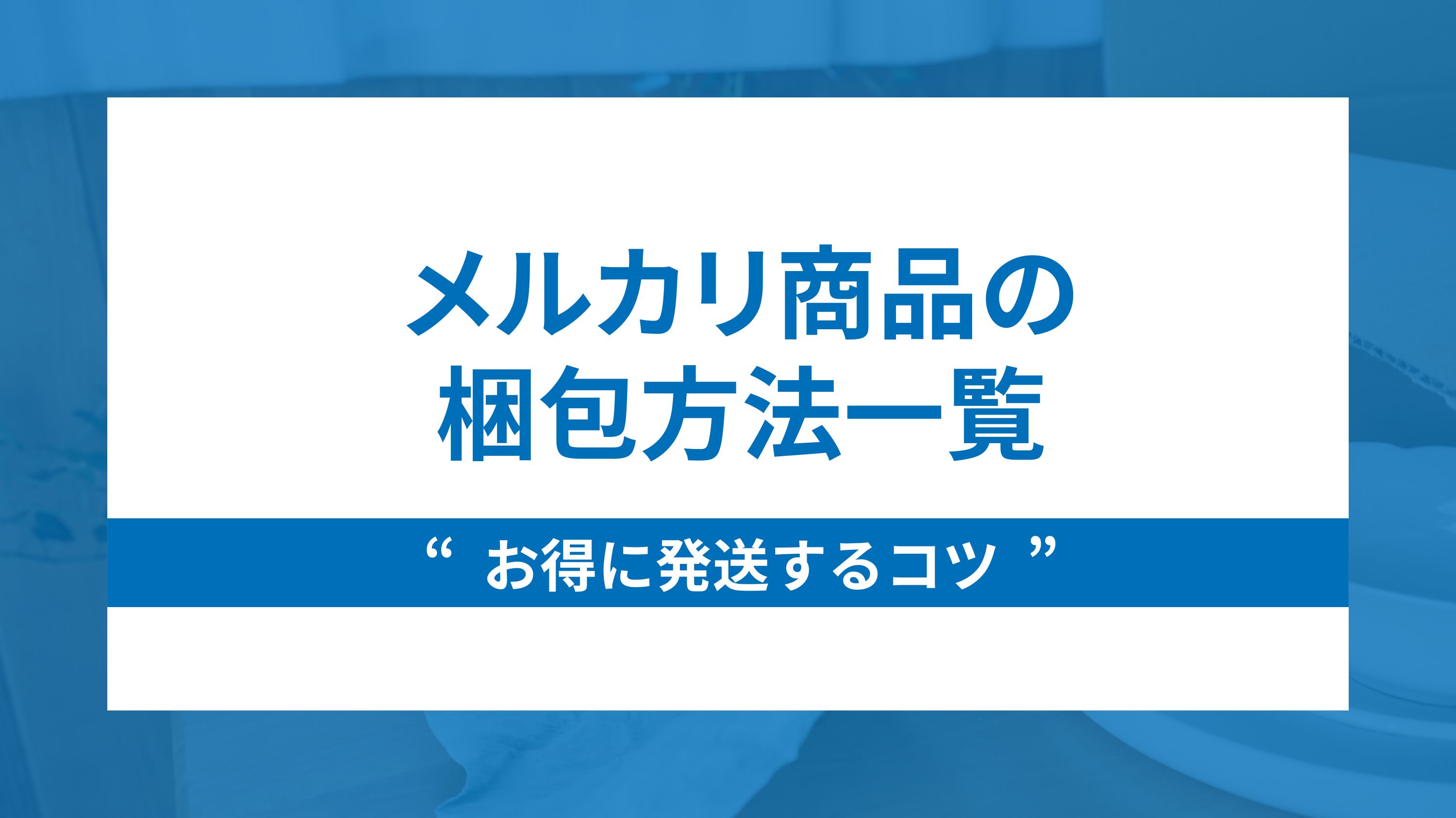 【カテゴリー別】メルカリ商品の梱包方法一覧とお得に発送するコツ