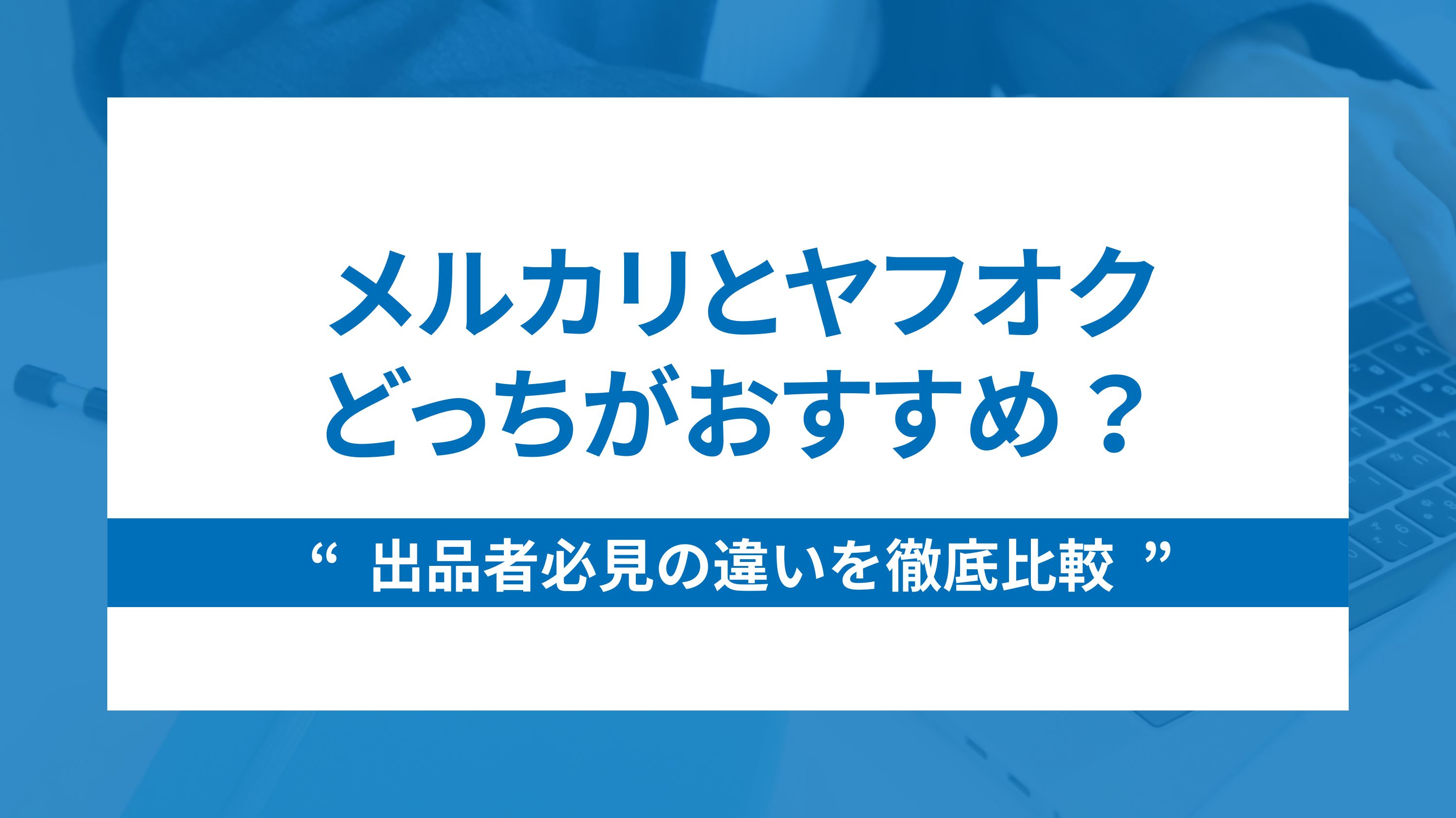 メルカリとヤフオクどっちがおすすめ？出品者必見の違いを徹底比較