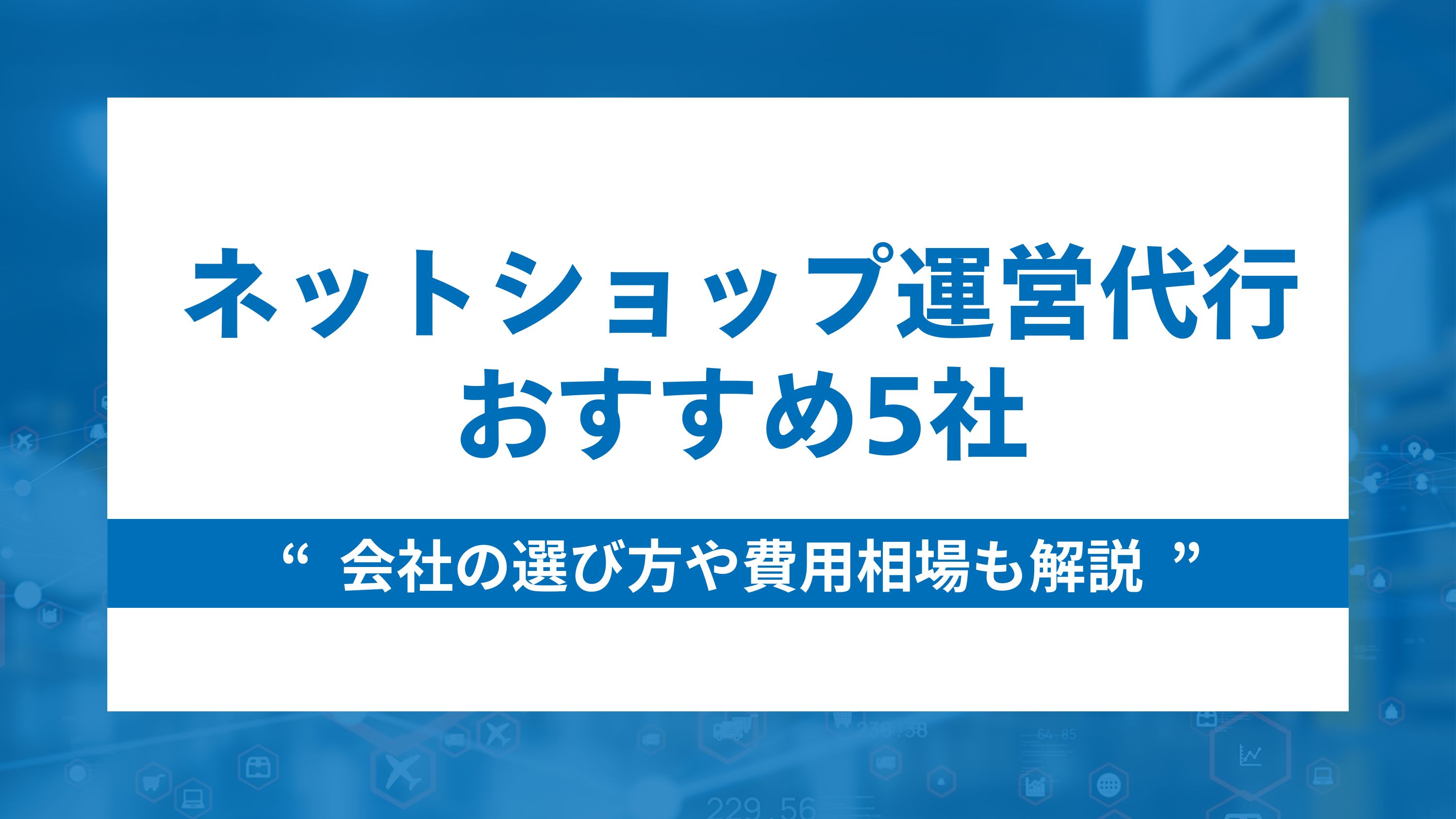 ネットショップ運営代行おすすめ5社｜会社の選び方や費用相場も解説