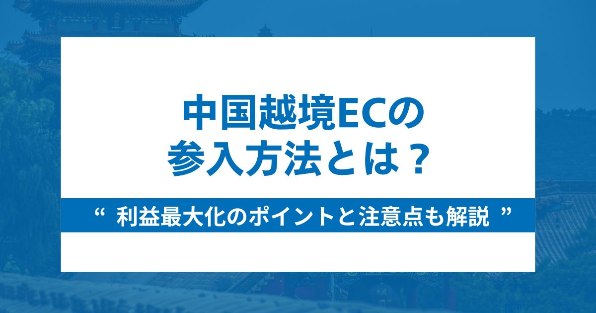 中国越境ECの参入方法と利益を最大化させるポイント・注意点も解説