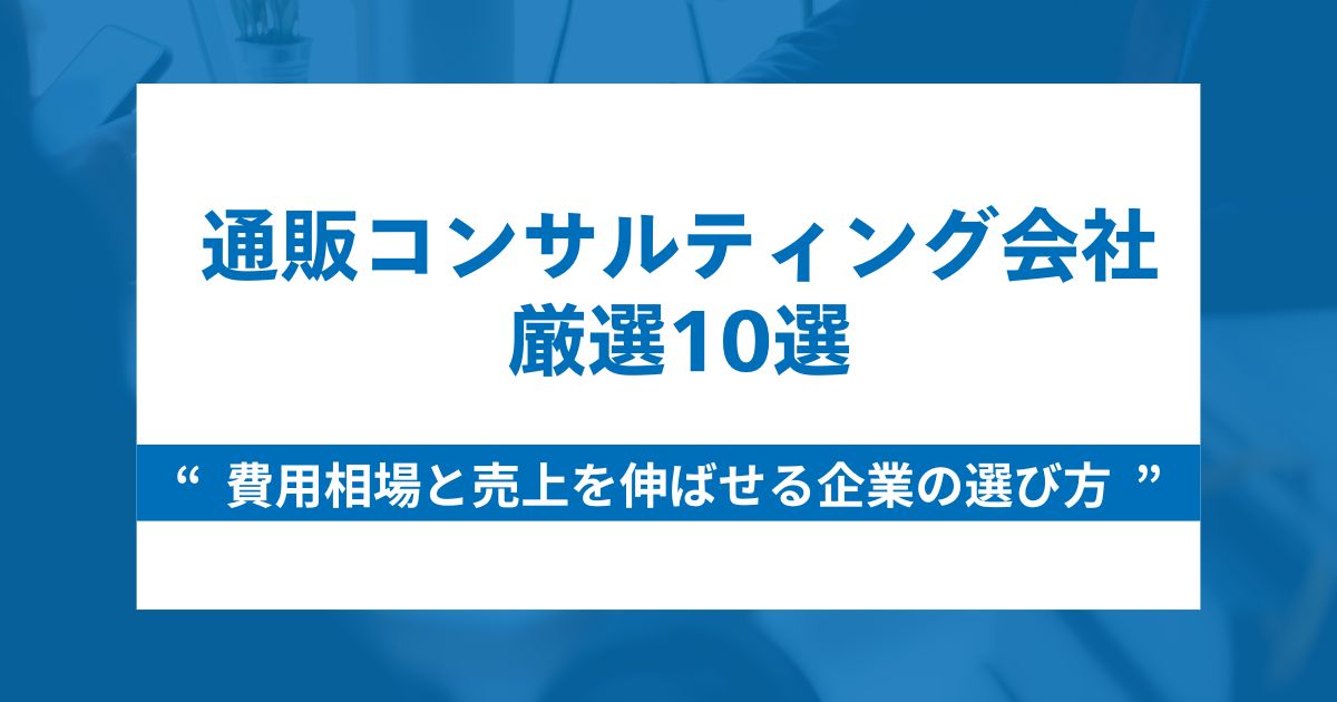 通販コンサルティング会社10選｜費用相場と売上を伸ばせる企業の選び方