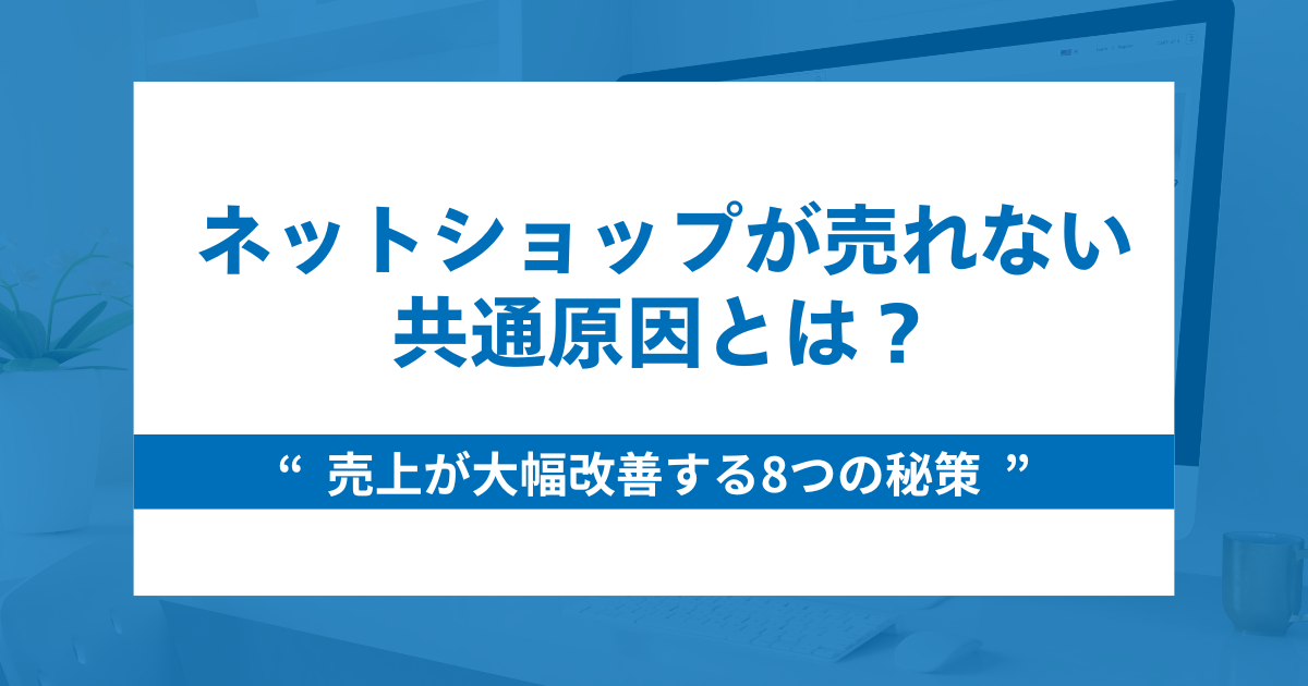 ネットショップが売れない共通原因と売上が大幅改善する8つの秘策