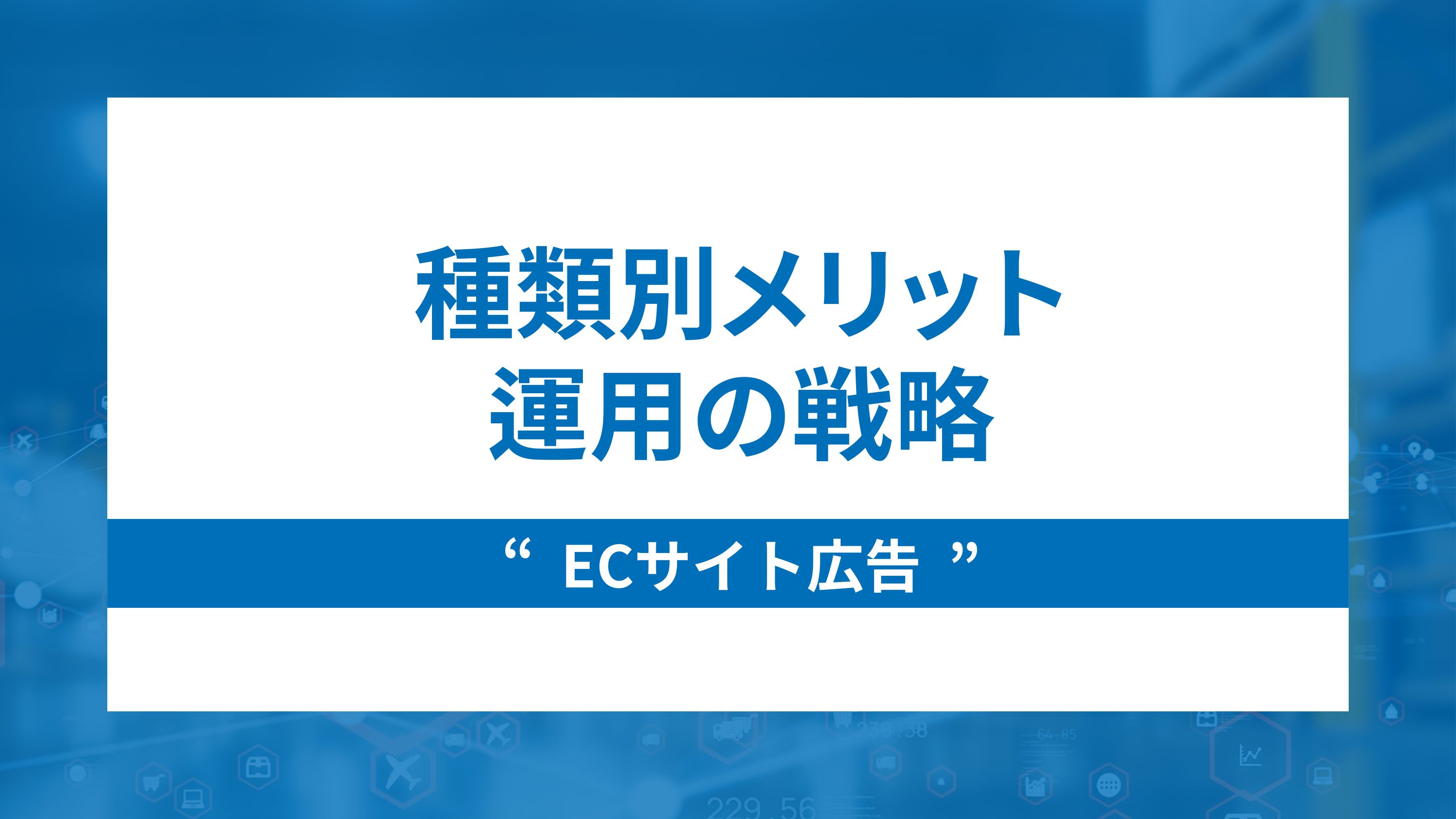 ECサイト広告の種類別メリットと運用の戦略を解説