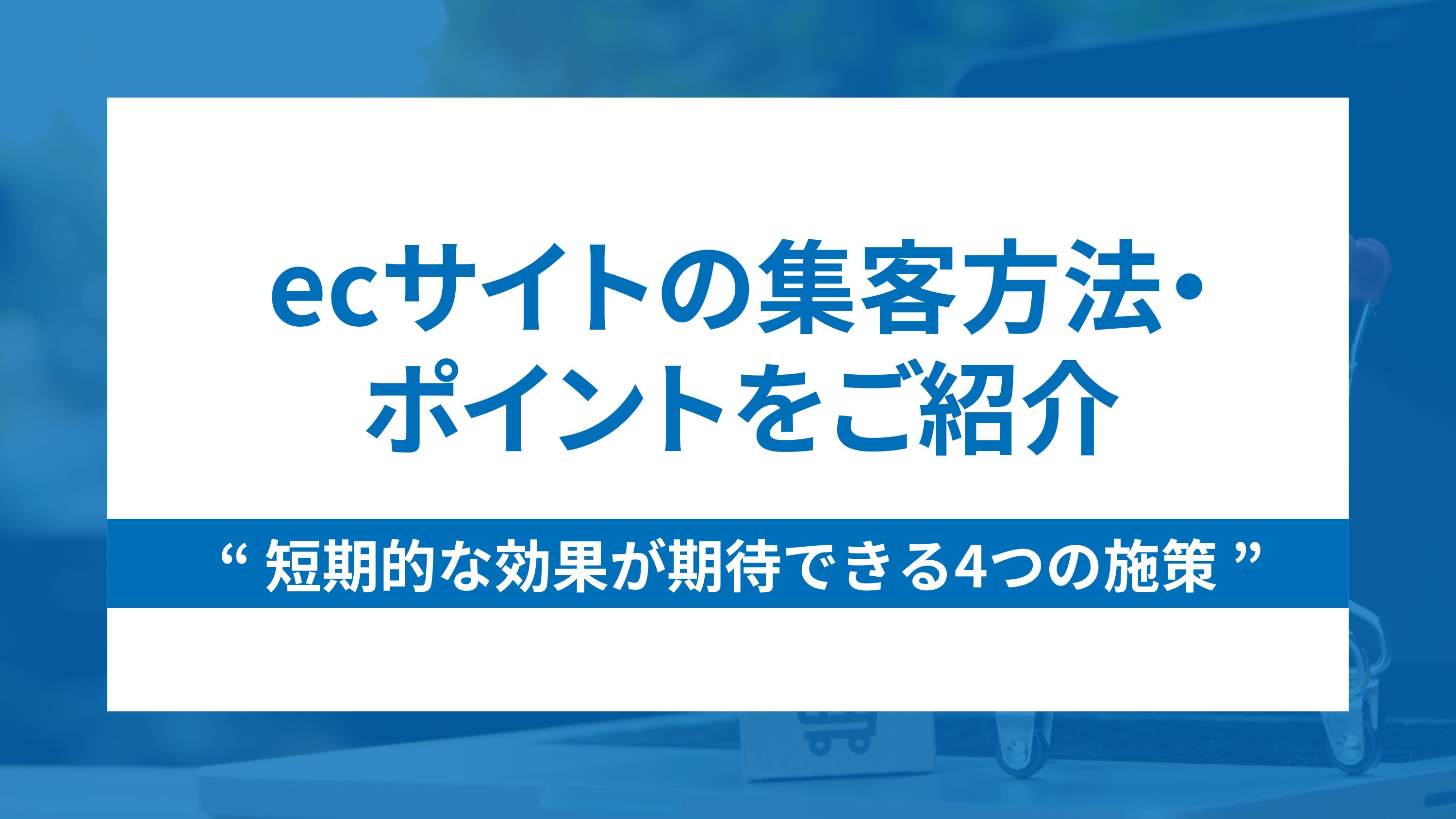 ecサイトの集客方法と短期的な効果が期待できる4つの施策