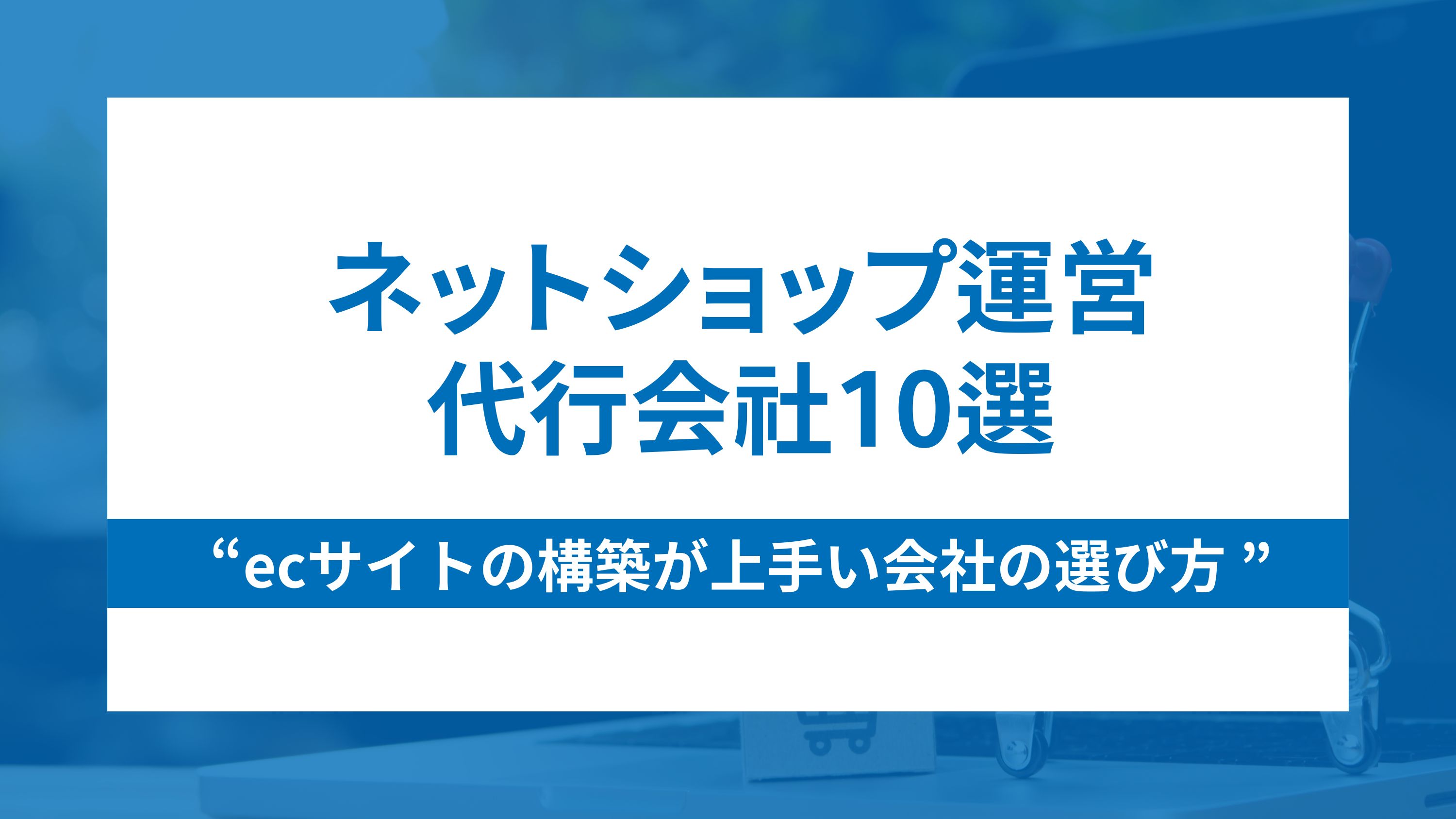 ネットショップ運営代行10選とecサイトの構築が上手い会社の選び方