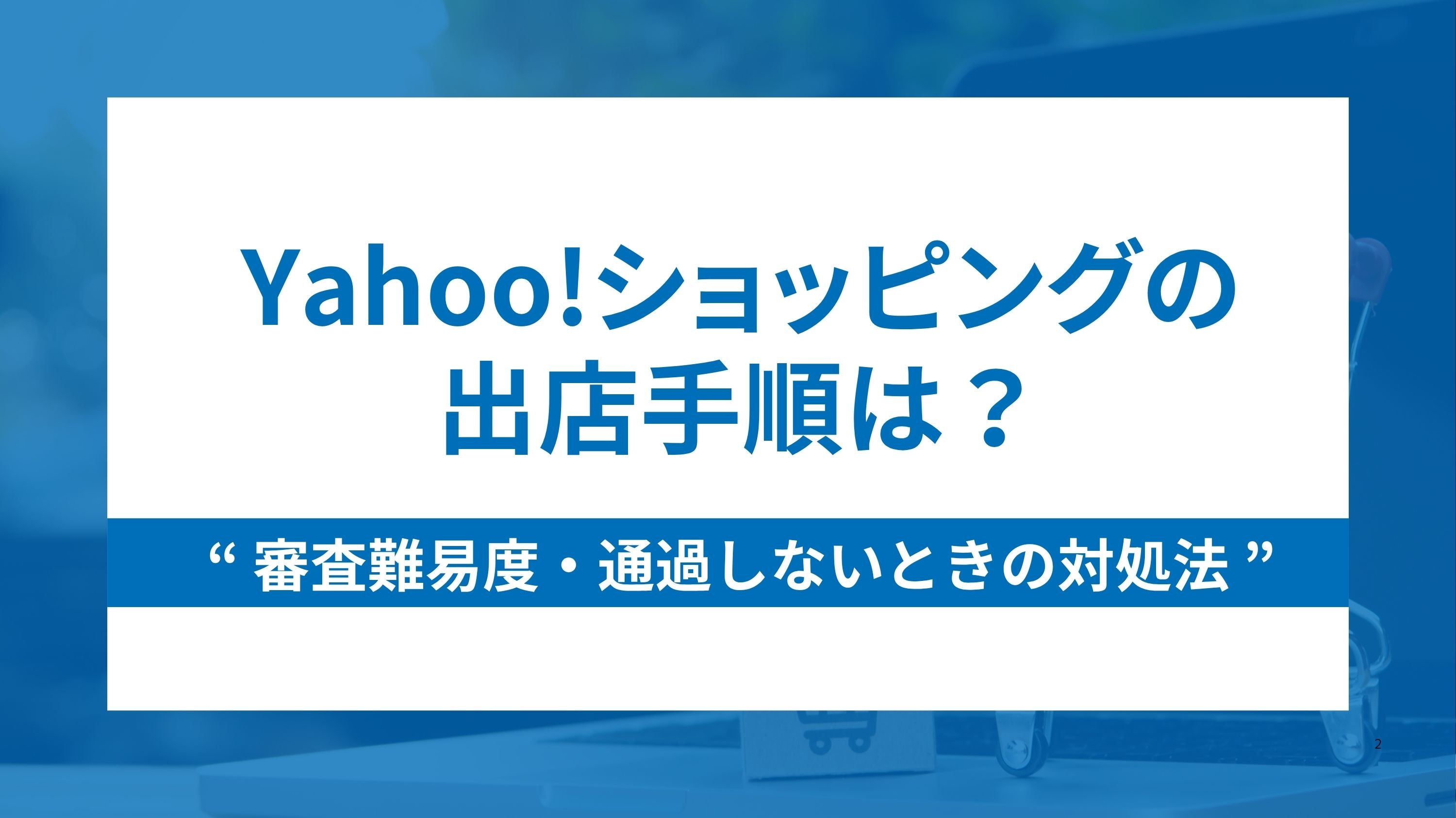 Yahoo!ショッピングの出店手順は?審査難易度と通過しないときの対処法も解説