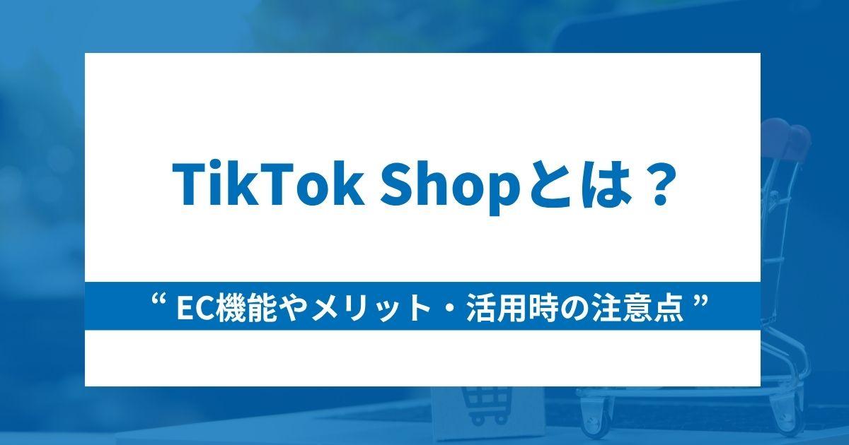 TikTok Shopとは?EC機能やメリット・活用時の注意点を徹底解説