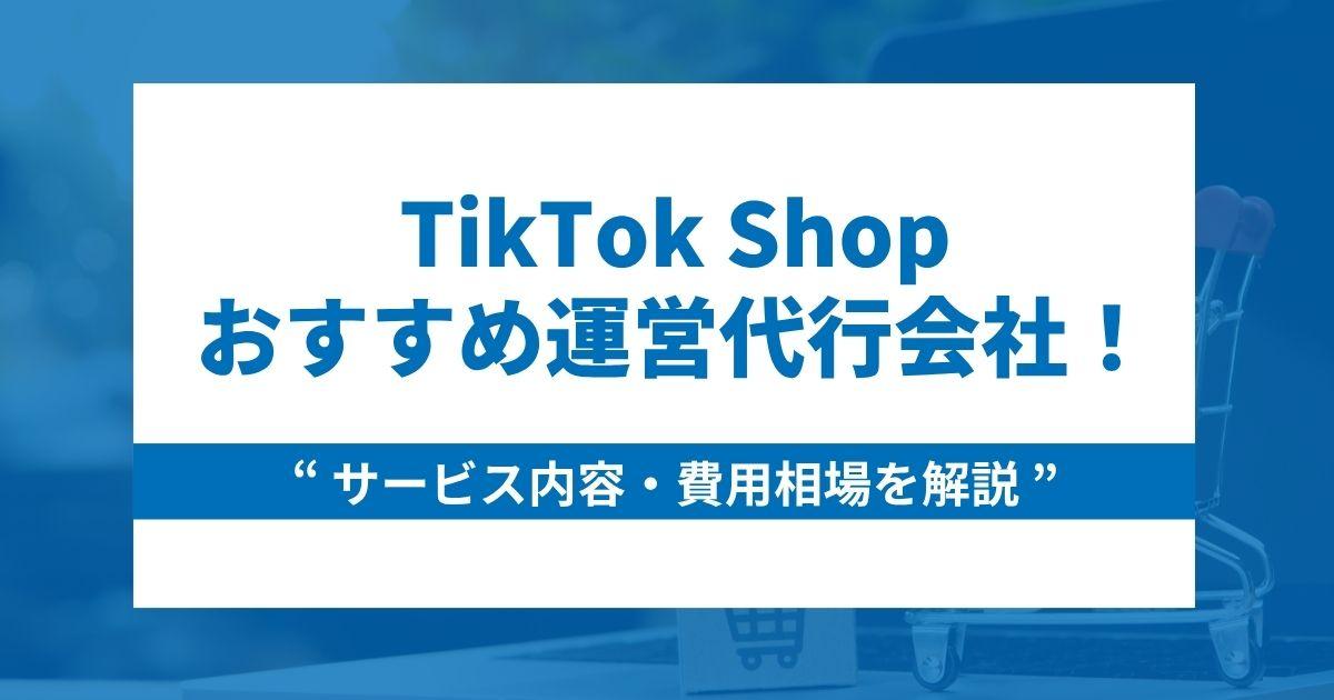 TikTok Shop運営代行会社7選!サービス内容や費用相場も詳しく解説