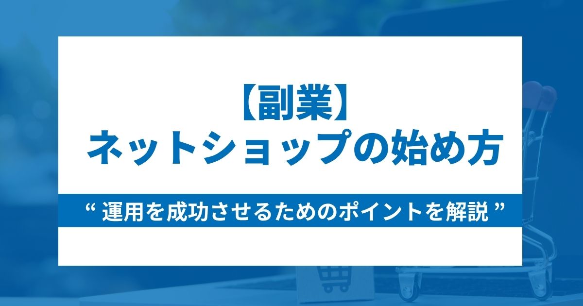 【副業】ネットショップ運用の始め方と運用を成功させるためのポイント