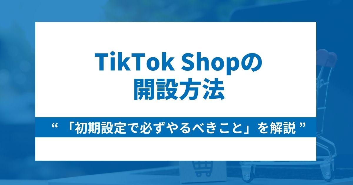 TikTok Shopの開設方法と初期設定で必ずやるべきことを解説