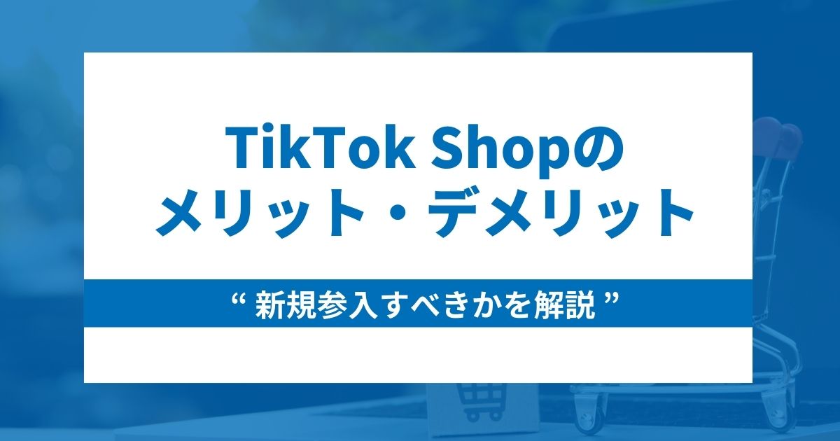 【参入すべき？】TikTok Shopのメリット・デメリットを解説