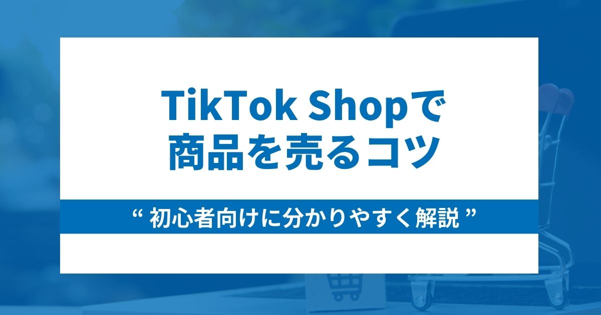 【初心者向け】TikTok Shopで商品を売るコツを解説