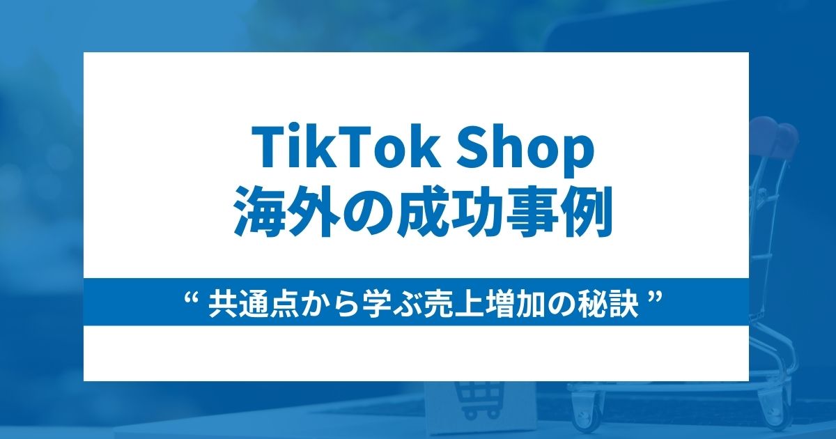 TikTok Shopの海外成功事例5つと共通点から学ぶ売上増加の秘訣