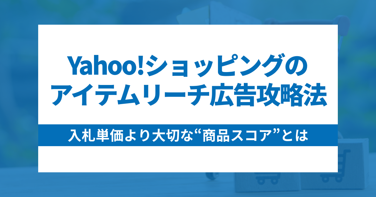 Yahoo!ショッピングのアイテムリーチ広告攻略法|入札単価より大切な“商品スコア”とは