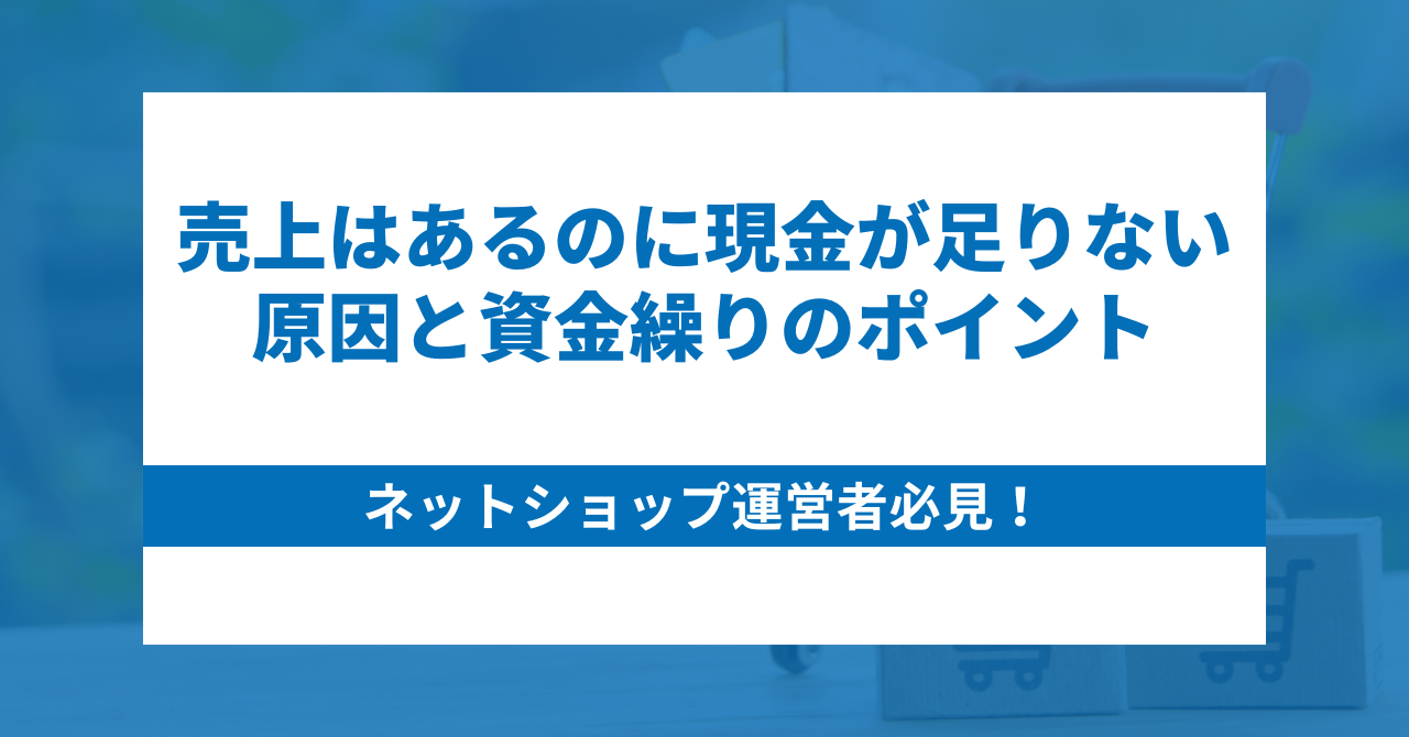 ネットショップ運営者必見！売上はあるのに現金が足りない原因と資金繰りのポイント
