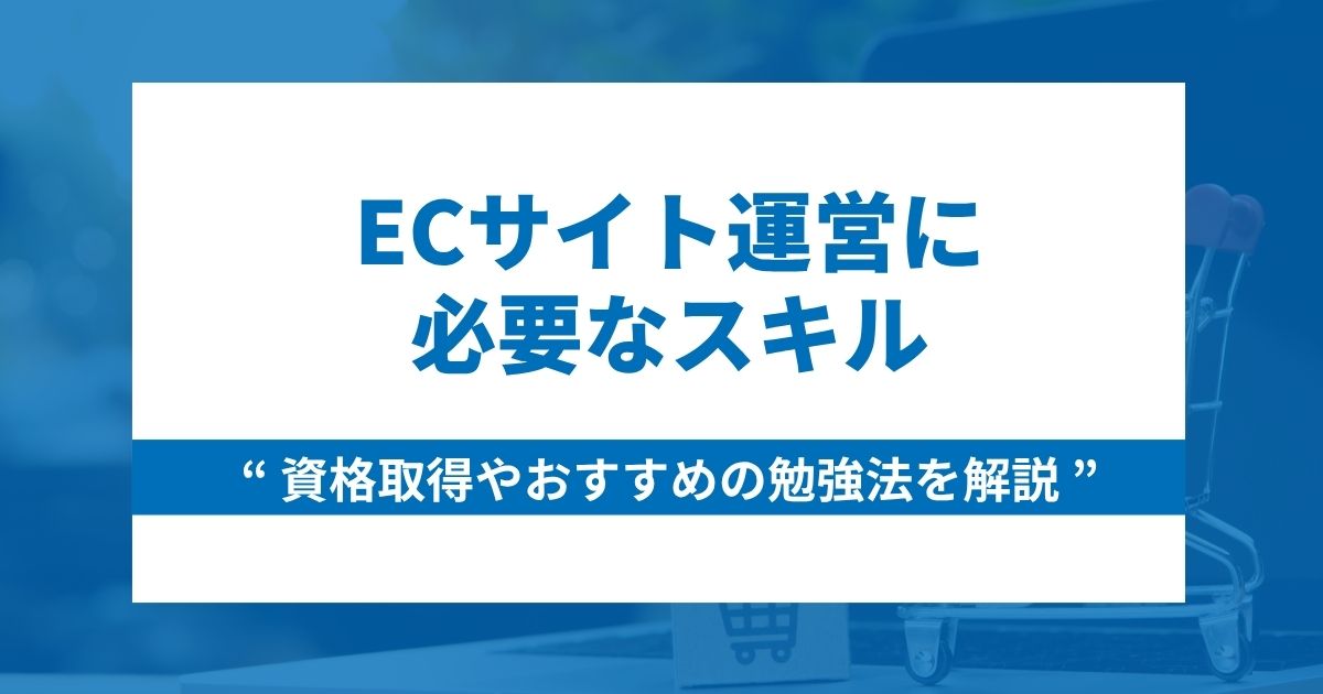 ECサイト運営に必要なスキルと資格取得やスキルアップにおすすめの勉強法