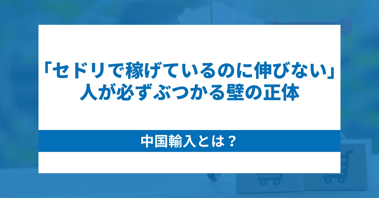 中国輸入とは？「セドリで稼げているのに伸びない」人が必ずぶつかる壁の正体