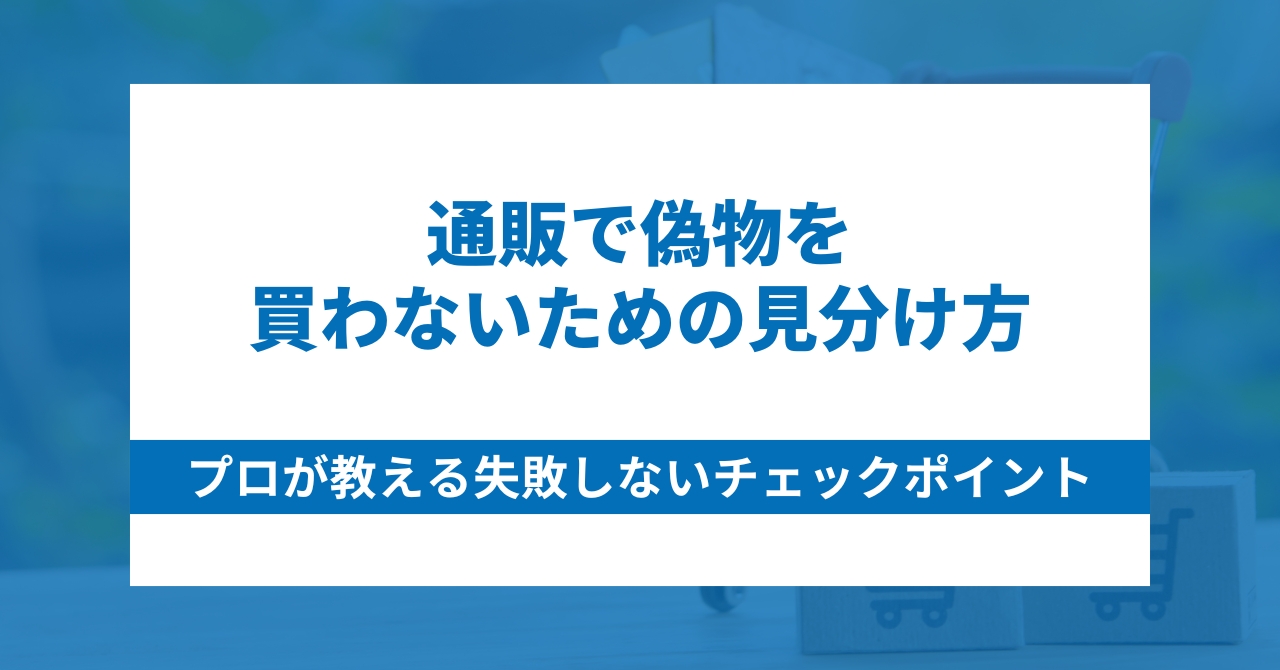 通販で偽物を買わないための見分け方｜プロが教える失敗しないチェックポイント