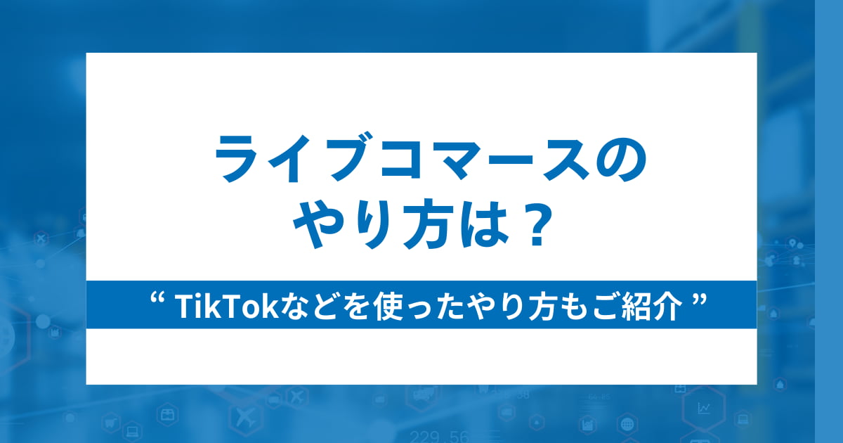 ライブコマースのやり方は？TikTokなどを使ったやり方もご紹介ライブコマースのやり方は？TikTokなどを使ったやり方もご紹介